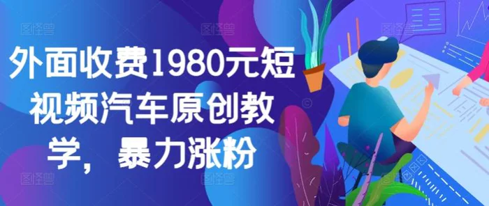 外面收费1980元短视频汽车原创教学，暴力涨粉-副业网