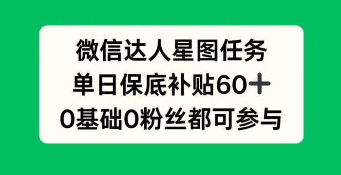 微信达人星图任务，单日保底补贴60+，0基础0粉丝都可参与-副业网