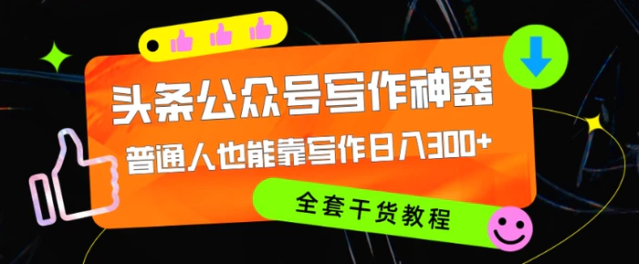 头条公众号目前最猛写作神器，普通人也能轻松靠写作日3位数，全套教程-副业网