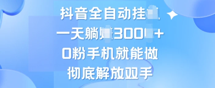抖音全自动挂JI，0粉手机就能做，彻底解放双手，新手小白均可操作-副业网