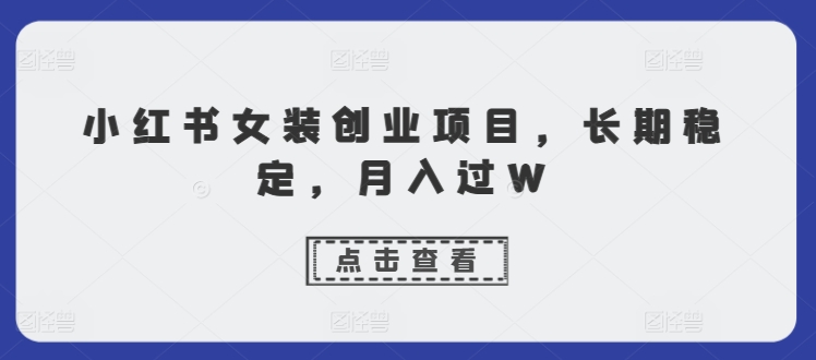 小红书女装创业项目，长期稳定，月入过W-副业网