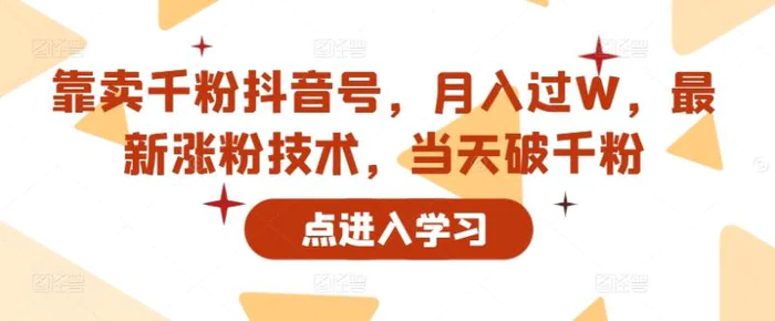 靠卖千粉抖音号，月入过W，最新涨粉技术，当天破千粉-副业网
