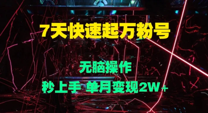 7天快速起万粉号，无脑操作，秒上手 单月变现过W-副业网