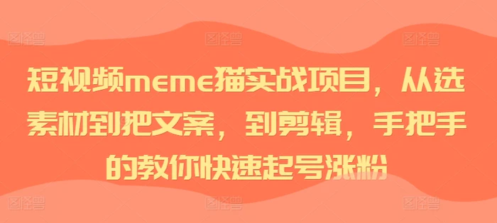 短视频meme猫实战项目，从选素材到把文案，到剪辑，手把手的教你快速起号涨粉-副业网