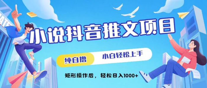 小说抖音推文项目，纯自撸，小白轻松上手，矩形操作后，轻松日入几张-副业网