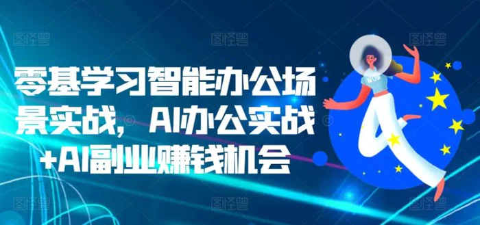 零基学习智能办公场景实战，AI办公实战+AI副业赚钱机会-副业网