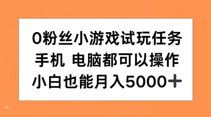 0粉丝小游戏试玩任务，手机电脑都可以操作，小白也能月入5000+【揭秘】-副业网