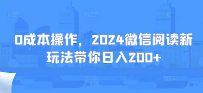 0成本操作，2024微信阅读新玩法带你日入200+-副业网