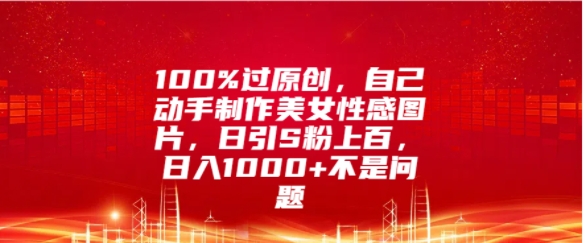 100%过原创，自己动手制作美女图片，日引S粉上百，日入几张不是问题-副业网