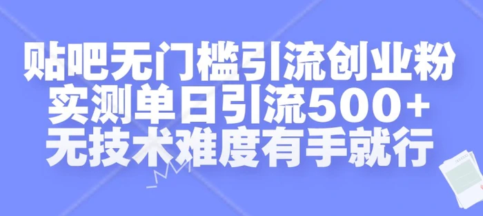 贴吧无门槛引流创业粉，实测单日引流500+，无技术难度有手就行【揭秘】-副业网