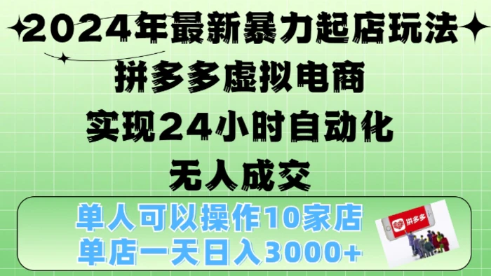 2024年最新暴力起店玩法，拼多多虚拟电商4.0，24小时实现自动化无人成交，单店月入3000+-副业网