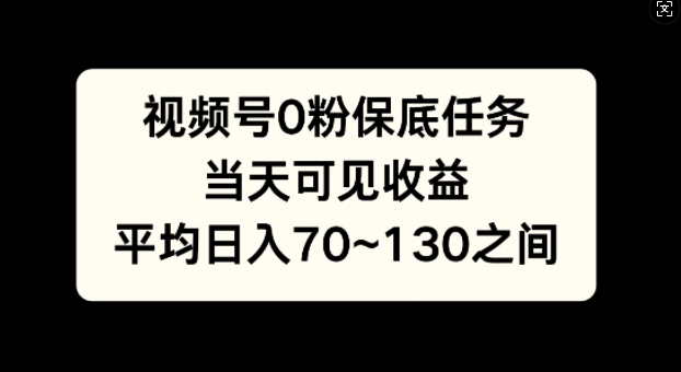 视频号0粉保底任务，当天可见收益，日入70~130-副业网