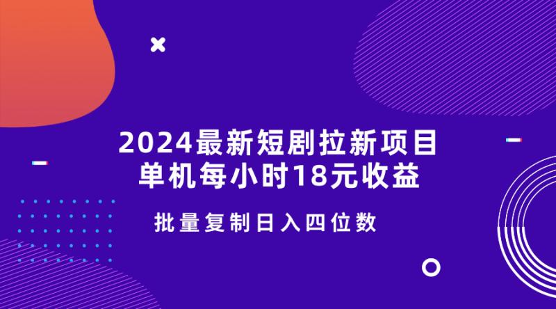 2024最新短剧拉新项目，单机每小时18元收益，操作简单无限制，批量复制日入四位数-副业网