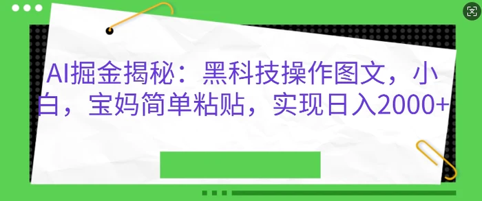 AI掘金揭秘：黑科技操作图文，小白宝妈简单粘贴，实现日入几张-副业网
