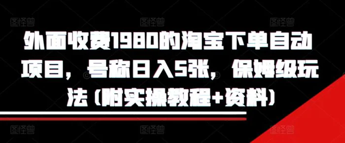 外面收费1980的淘宝下单自动项目，号称日入5张，保姆级玩法(附实操教程+资料)-副业网