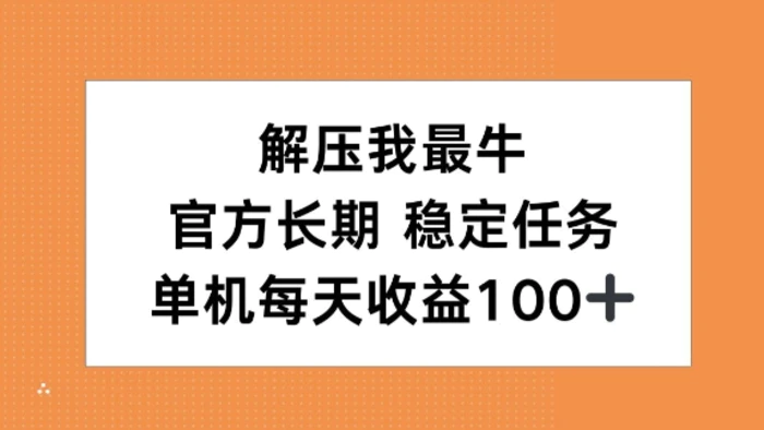 解压我最牛，官方长期任务，单机每天收益100+-副业网