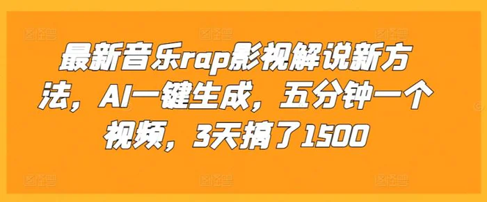 最新音乐rap影视解说新方法，AI一键生成，五分钟一个视频，3天搞了1500-副业网