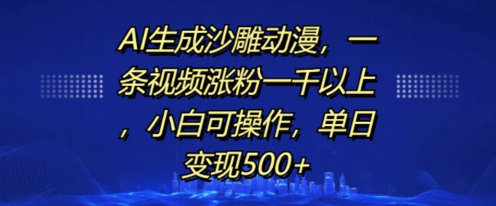 AI生成沙雕动漫，一条视频涨粉一千以上，小白可操作，单日变现500+-副业网