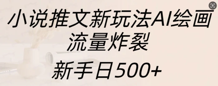 小说推文新玩法AI绘画，流量炸裂，新手日500+-副业网