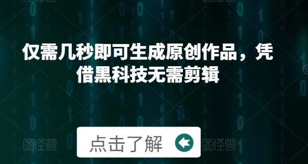 仅需几秒即可生成原创作品，凭借黑科技无需剪辑，操作简单，适合新手小白和带货达人-副业网