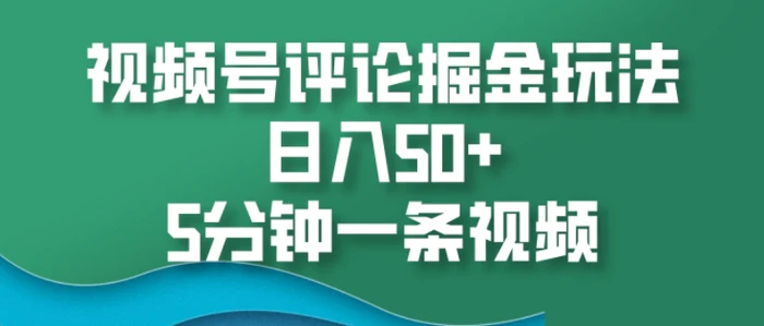 视频号评论掘金玩法，日入50+，5分钟一条视频-副业网
