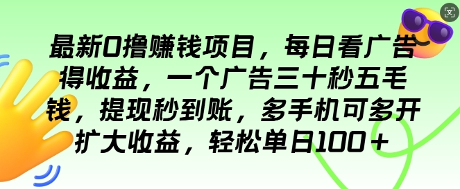 最新0撸项目，每日看广告得收益，一个广告三十秒五毛钱，提现秒到账，轻松单日100+-副业网