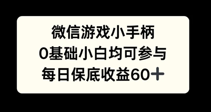 微信游戏小手柄，0基础小白均可参与，每日保底收益60+-副业网