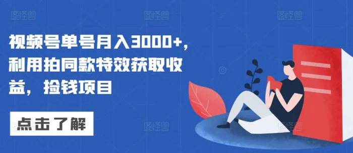 视频号单号月入3000+，利用拍同款特效获取收益，捡钱项目-副业网