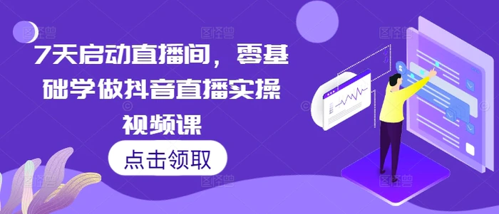 7天启动直播间，零基础学做抖音直播实操视频课-副业网