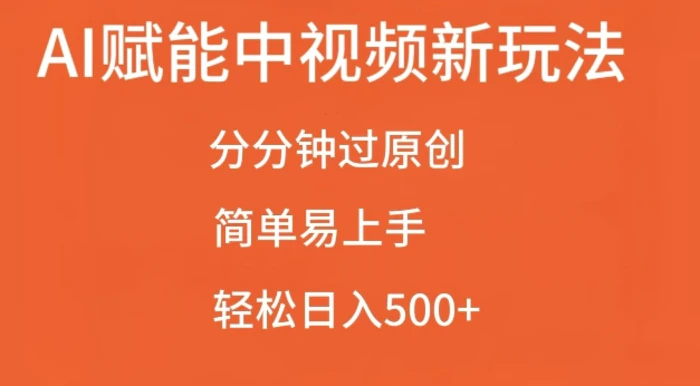 AI赋能中视频最新玩法，分分钟过原创，简单易上手，轻松日入500+-副业网