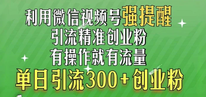 利用微信视频号“强提醒”功能，引流精准创业粉，搬砖式引流，单日引流300+创业粉-副业网