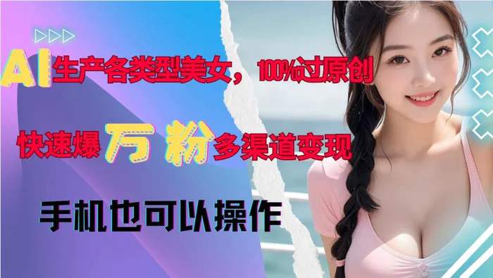AI生产各类型美女，100%过原创，快速爆万粉，多渠道变现，新手可做-副业网