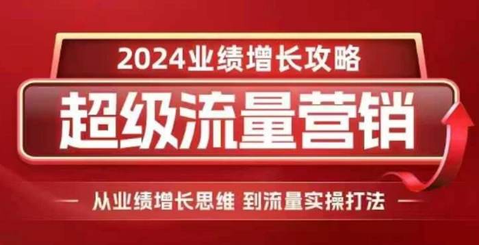 2024超级流量营销，2024业绩增长攻略，从业绩增长思维到流量实操打法-副业网