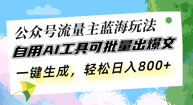 （13570期）公众号流量主蓝海玩法 自用AI工具可批量出爆文，一键生成，轻松日入800-副业网