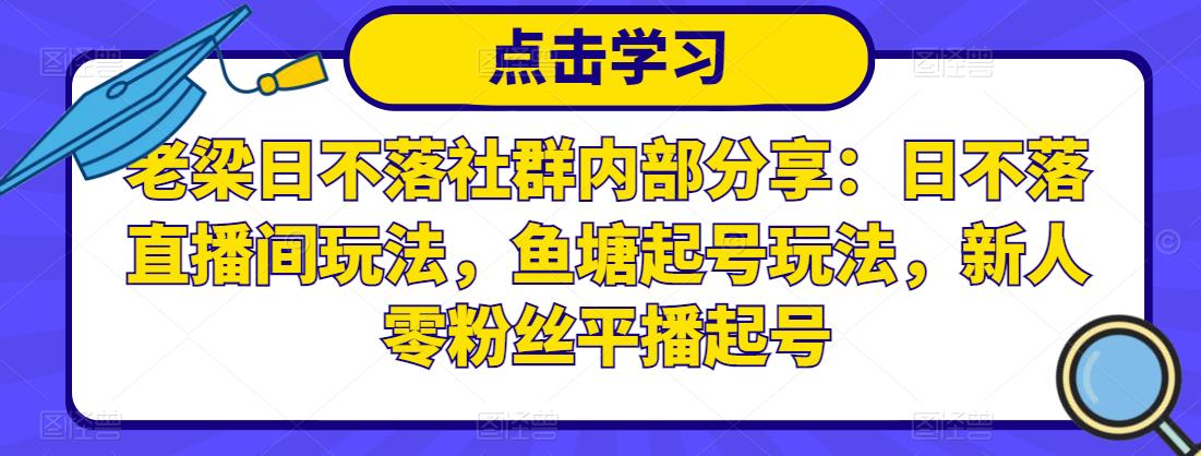 老梁日不落社群内部分享：日不落直播间玩法，鱼塘起号玩法，新人零粉丝平播起号-副业网