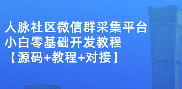 外面卖1000的人脉社区微信群采集平台小白0基础开发教程【源码+教程+对接】-副业网