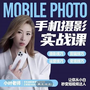 小叶老师手机摄影实战课：思维+实操，适合新手一站式拍摄剪辑教学，让你从小白秒变短视频达人-副业网