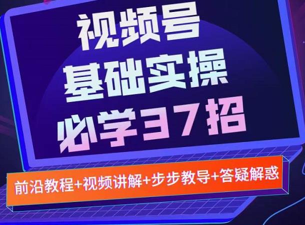 视频号实战基础必学37招，每个步骤都有具体操作流程，简单易懂好操作-副业网