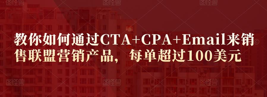 教你如何通过CTA+CPA+Email来销售联盟营销产品，每单超过100美元-副业网