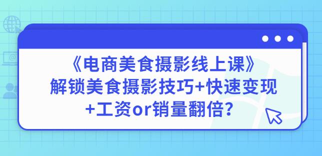 陈飞燕《电商美食摄影线上课》解锁美食摄影技巧+快速变现+工资or销量翻倍-副业网
