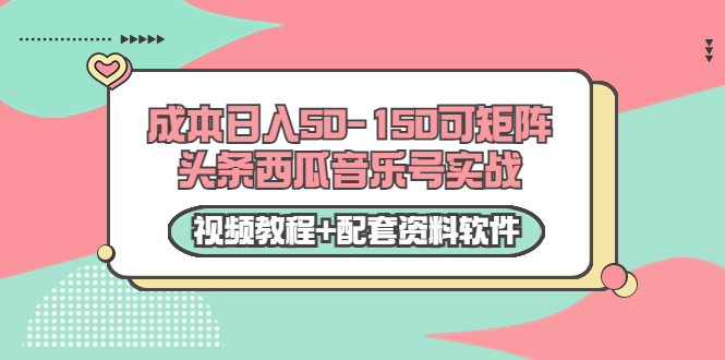 0成本日入50-150可矩阵头条西瓜音乐号实战（视频教程+配套资料软件）-副业网