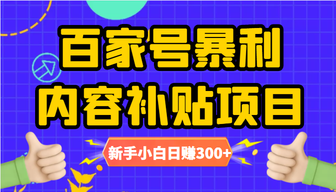 百家号暴利内容补贴项目，图文10元一条，视频30一条，新手小白日赚300+-副业网