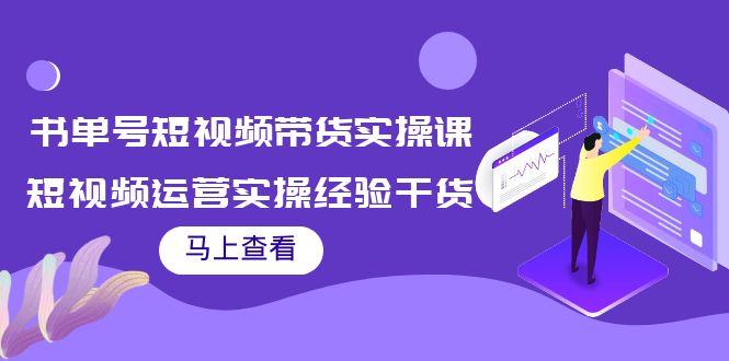 书单号短视频带货实操课：短视频运营实操经验干货分享-副业网