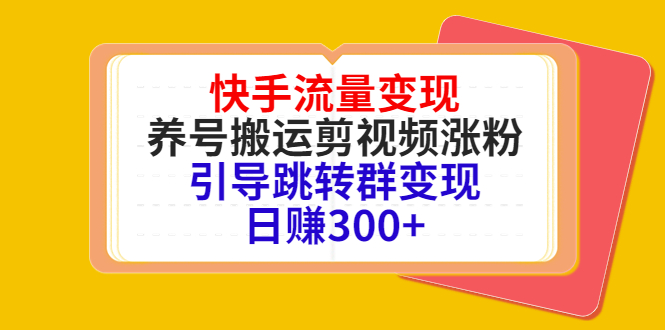 快手流量变现，养号搬运剪视频涨粉，引导跳转群变现日赚300+-副业网