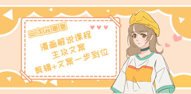二次元·漫画解说课程——主攻文案，剪辑+文案一步到位（价值599元）-副业网