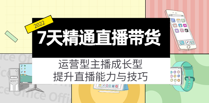 7天精通直播带货，运营型主播成长型，提升直播能力与技巧（19节课）-副业网