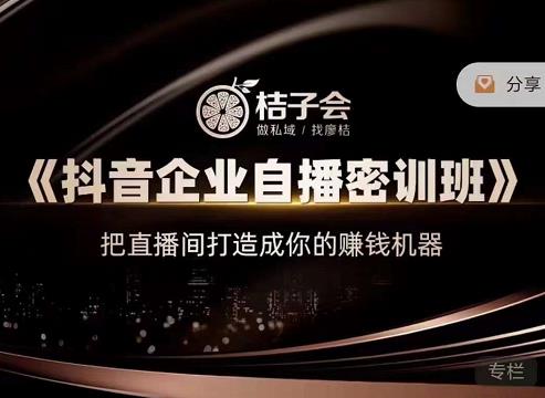 桔子会《抖音企业自播密训班》，把直播间打造成你的赚钱机器-副业网