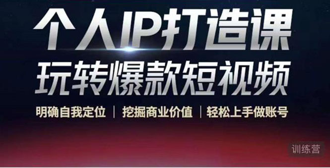 个人IP打造课-玩转爆款短视频，明确自我定位|挖掘商业价值|轻松上手做账号（无水印）-副业网