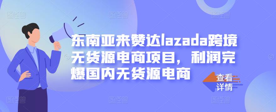 东南亚来赞达lazada跨境无货源电商项目，利润完爆国内无货源电商-副业网