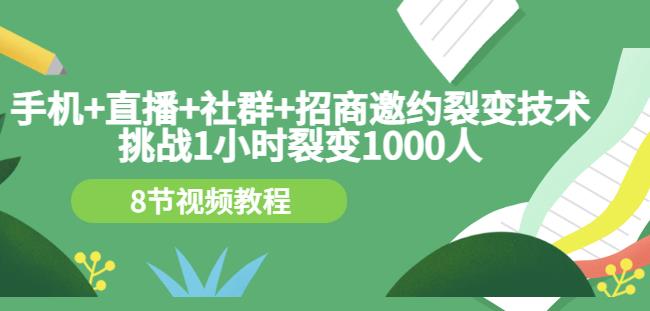 手机+直播+社群+招商邀约裂变技术：挑战1小时裂变1000人（8节视频教程）-副业网